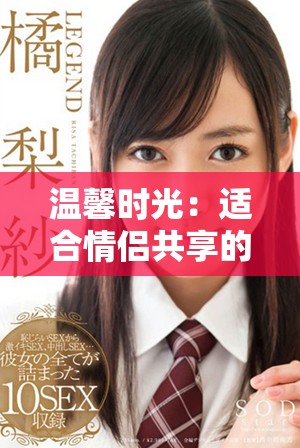 温馨时光：适合情侣共享的浪漫小电影推荐