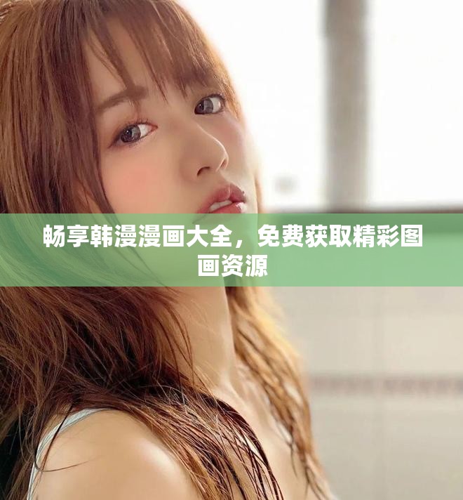 畅享韩漫漫画大全，免费获取精彩图画资源