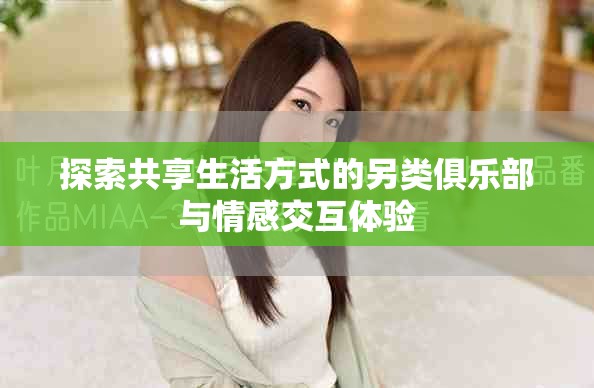 探索共享生活方式的另类俱乐部与情感交互体验