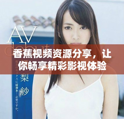 香蕉视频资源分享，让你畅享精彩影视体验与娱乐内容