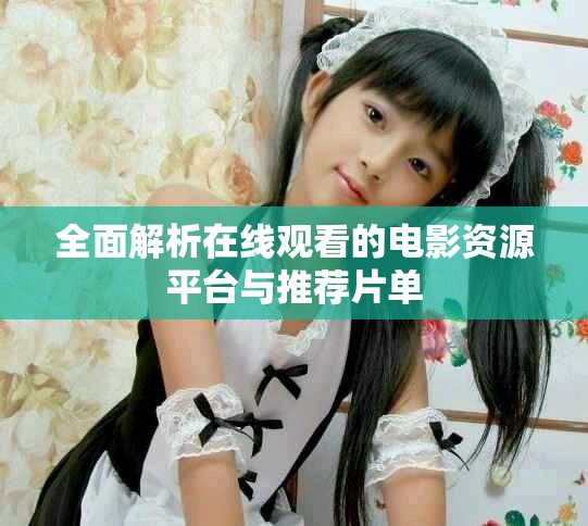 全面解析在线观看的电影资源平台与推荐片单