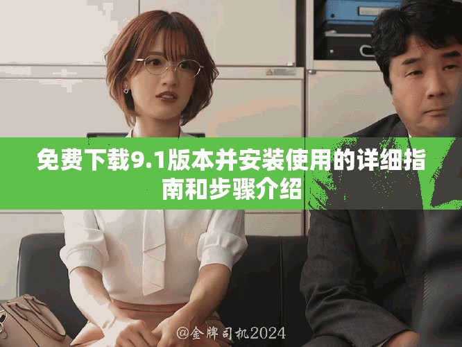免费下载9.1版本并安装使用的详细指南和步骤介绍