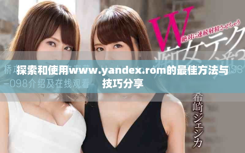 探索和使用www.yandex.rom的最佳方法与技巧分享