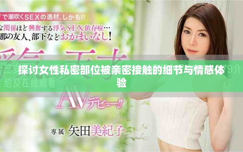 探讨女性私密部位被亲密接触的细节与情感体验