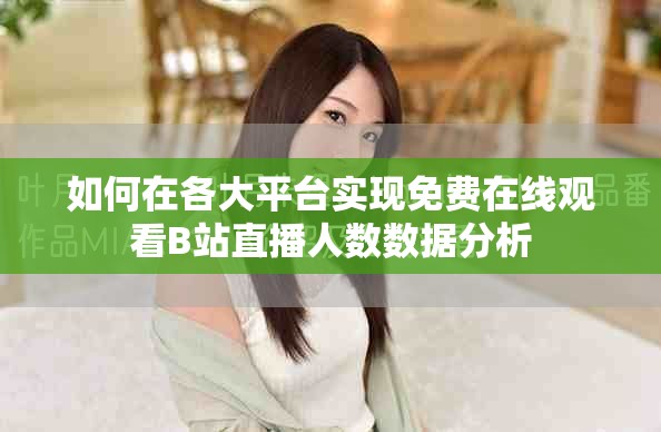 如何在各大平台实现免费在线观看B站直播人数数据分析
