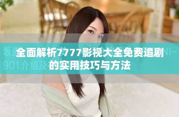 全面解析7777影视大全免费追剧的实用技巧与方法
