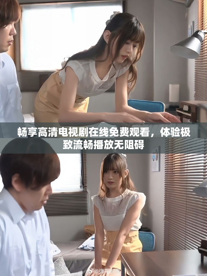 畅享高清电视剧在线免费观看，体验极致流畅播放无阻碍
