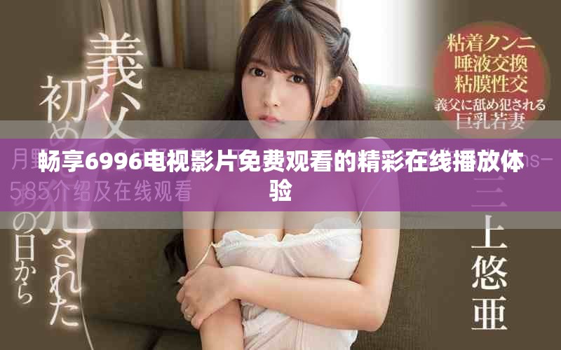 畅享6996电视影片免费观看的精彩在线播放体验