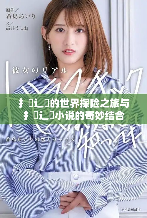 扌喿辶畐的世界探险之旅与扌喿辶畐小说的奇妙结合