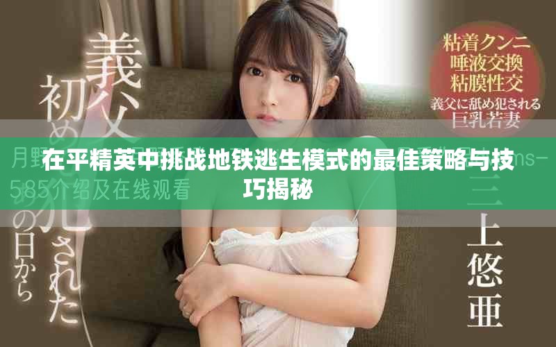 在平精英中挑战地铁逃生模式的最佳策略与技巧揭秘
