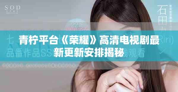 青柠平台《荣耀》高清电视剧最新更新安排揭秘
