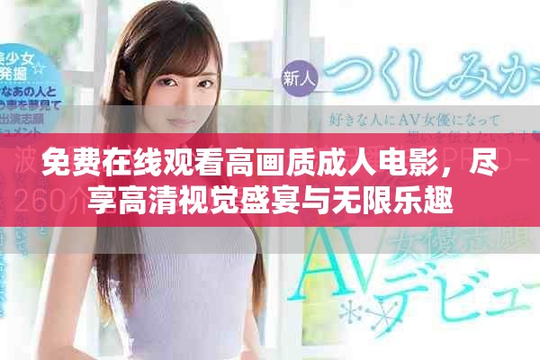 免费在线观看高画质成人电影，尽享高清视觉盛宴与无限乐趣