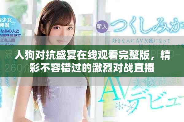 人狗对抗盛宴在线观看完整版，精彩不容错过的激烈对战直播