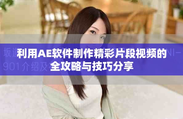 利用AE软件制作精彩片段视频的全攻略与技巧分享