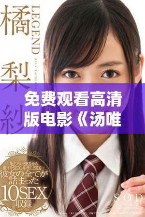 免费观看高清版电影《汤唯》全新精彩体验等你来享受