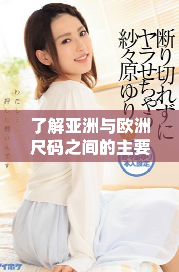 了解亚洲与欧洲尺码之间的主要差异与适用性