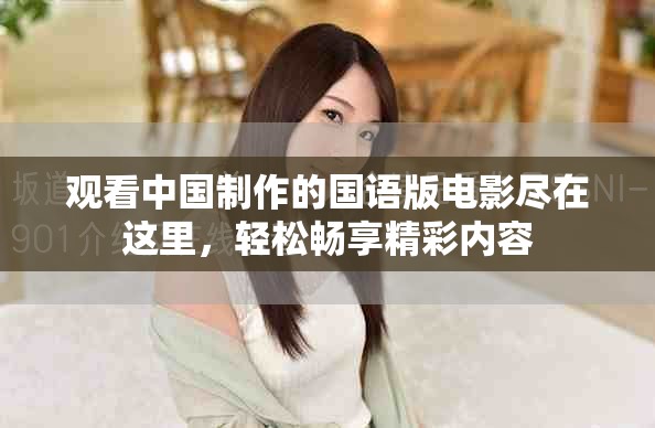 观看中国制作的国语版电影尽在这里，轻松畅享精彩内容