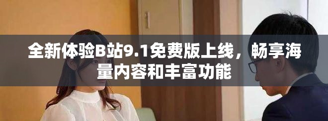 全新体验B站9.1免费版上线，畅享海量内容和丰富功能