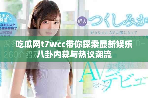 吃瓜网t7wcc带你探索最新娱乐八卦内幕与热议潮流