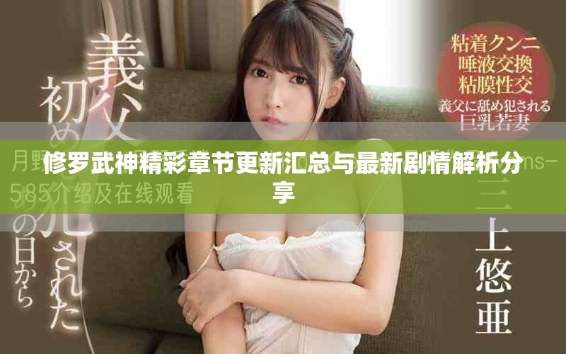 修罗武神精彩章节更新汇总与最新剧情解析分享