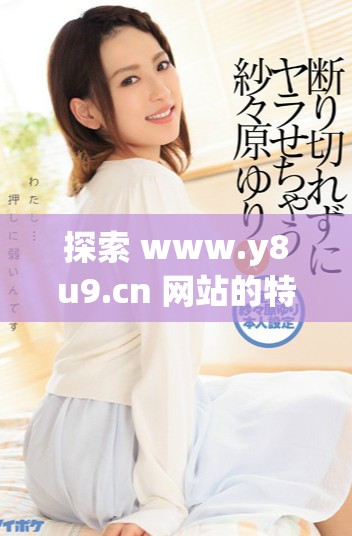 探索 www.y8u9.cn 网站的特色与精彩内容分享