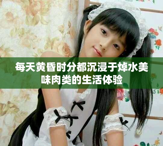 每天黄昏时分都沉浸于焯水美味肉类的生活体验