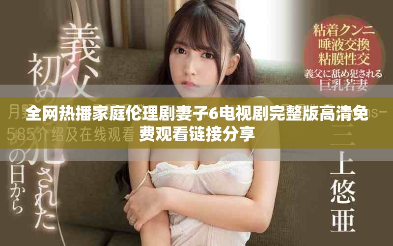 全网热播家庭伦理剧妻子6电视剧完整版高清免费观看链接分享