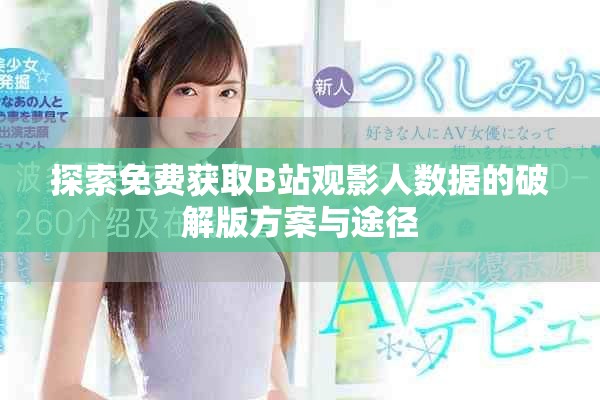 探索免费获取B站观影人数据的破解版方案与途径