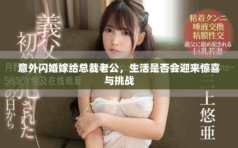 意外闪婚嫁给总裁老公，生活是否会迎来惊喜与挑战