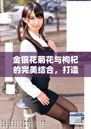 金银花菊花与枸杞的完美结合，打造健康养生饮品新选择