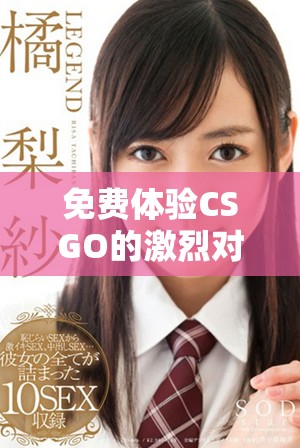 免费体验CSGO的激烈对决与少女的火力绽放