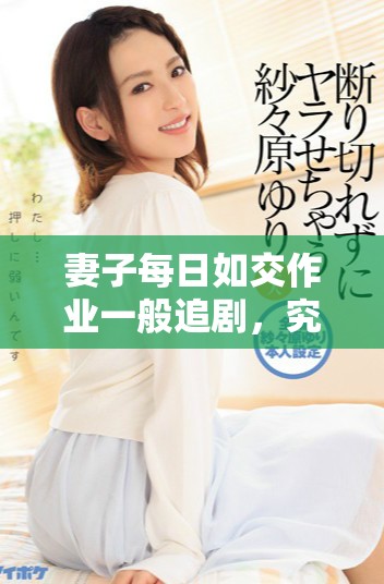 妻子每日如交作业一般追剧，究竟是何原因引发热议