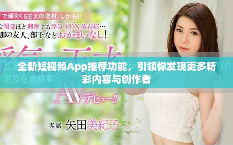 全新短视频App推荐功能，引领你发现更多精彩内容与创作者