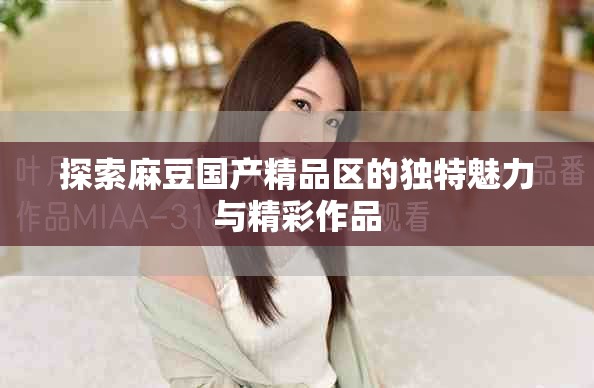 探索麻豆国产精品区的独特魅力与精彩作品