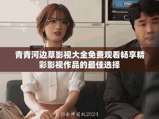 青青河边草影视大全免费观看畅享精彩影视作品的最佳选择