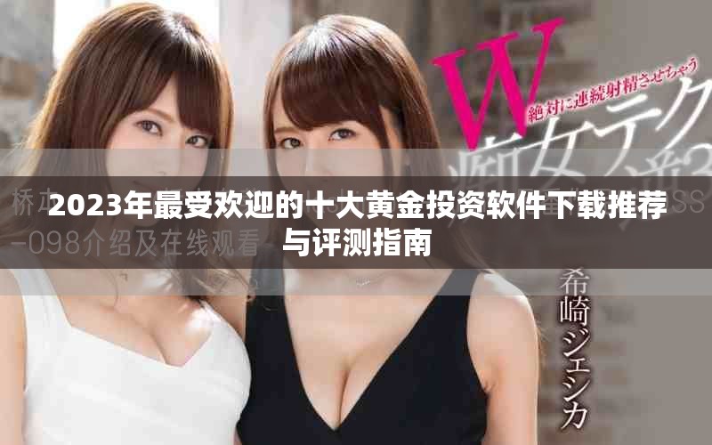 2023年最受欢迎的十大黄金投资软件下载推荐与评测指南