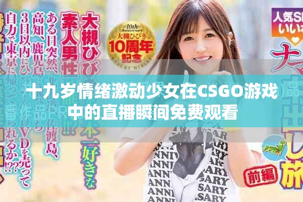 十九岁情绪激动少女在CSGO游戏中的直播瞬间免费观看