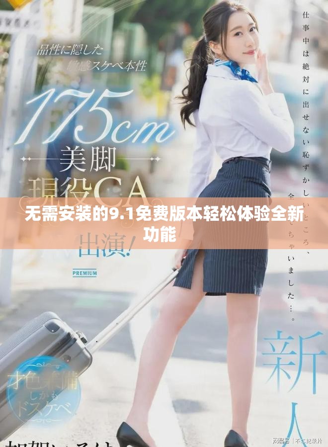 无需安装的9.1免费版本轻松体验全新功能  