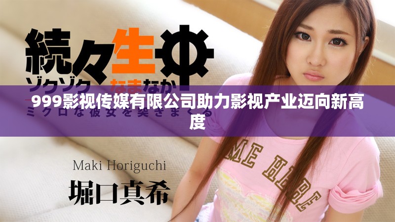 999影视传媒有限公司助力影视产业迈向新高度