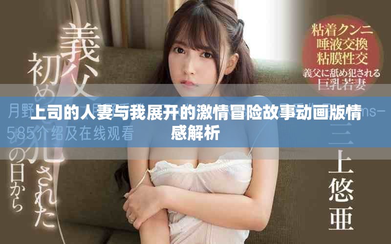 上司的人妻与我展开的激情冒险故事动画版情感解析