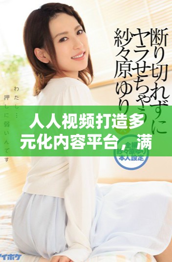 人人视频打造多元化内容平台，满足用户的不同需求
