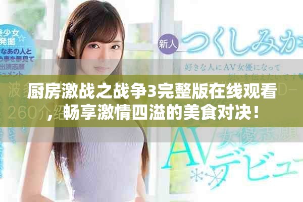 厨房激战之战争3完整版在线观看，畅享激情四溢的美食对决！