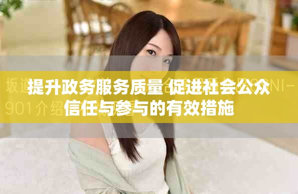 提升政务服务质量 促进社会公众信任与参与的有效措施
