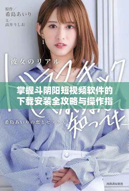 掌握斗阴阳短视频软件的下载安装全攻略与操作指南