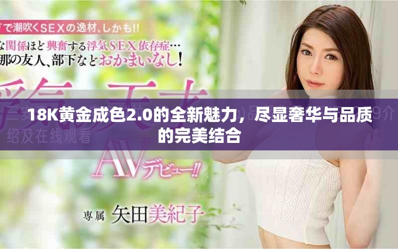 18K黄金成色2.0的全新魅力，尽显奢华与品质的完美结合