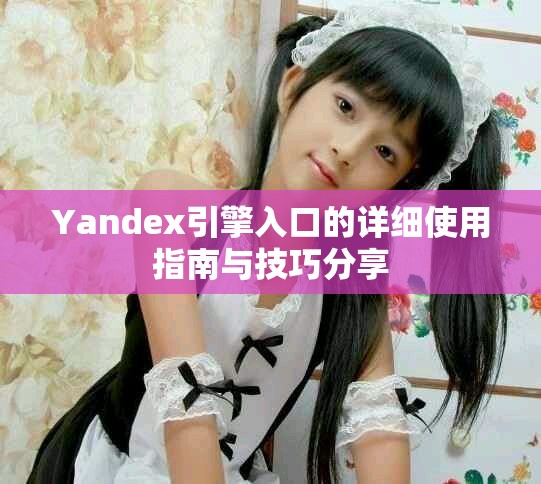 Yandex引擎入口的详细使用指南与技巧分享