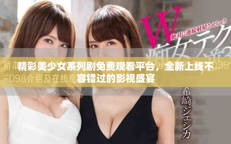 精彩美少女系列剧免费观看平台，全新上线不容错过的影视盛宴