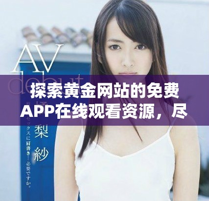 探索黄金网站的免费APP在线观看资源，尽享精彩内容。