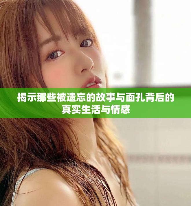 揭示那些被遗忘的故事与面孔背后的真实生活与情感