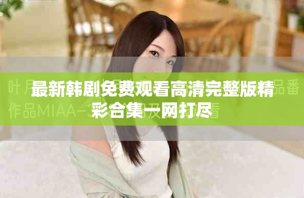 最新韩剧免费观看高清完整版精彩合集一网打尽